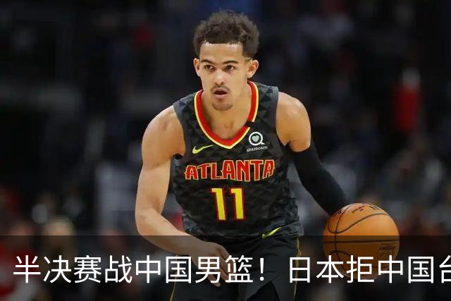 半决赛战中国男篮！日本拒中国台北22分逆转进四强 陈盈骏20分